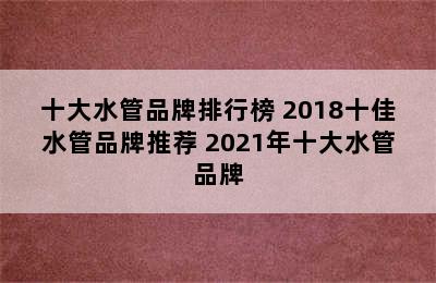 十大水管品牌排行榜 2018十佳水管品牌推荐 2021年十大水管品牌